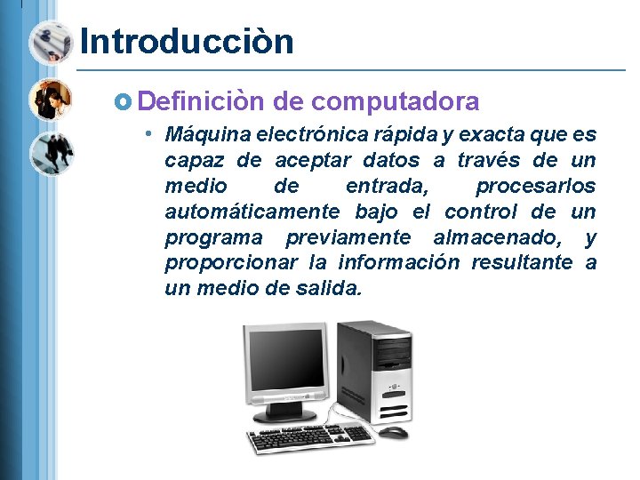 Introducciòn £ Definiciòn de computadora • Máquina electrónica rápida y exacta que es capaz