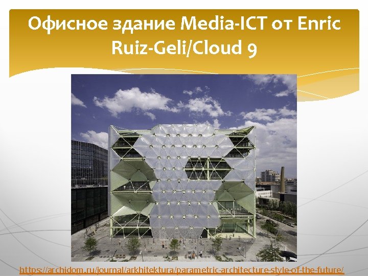 Офисное здание Media-ICT от Enric Ruiz-Geli/Cloud 9 https: //archidom. ru/journal/arkhitektura/parametric-architecture-style-of-the-future/ 