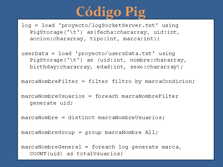 Código Pig log = load 'proyecto/log. Socket. Server. txt' using Pig. Storage('t') as(fecha: chararray,