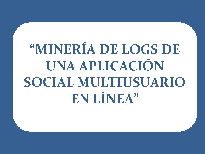 “MINERÍA DE LOGS DE UNA APLICACIÓN SOCIAL MULTIUSUARIO EN LÍNEA” 