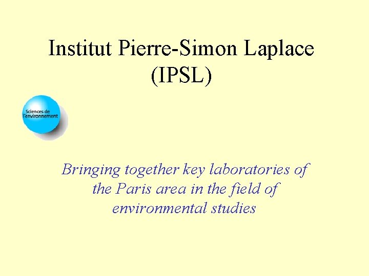 Institut Pierre-Simon Laplace (IPSL) Bringing together key laboratories of the Paris area in the
