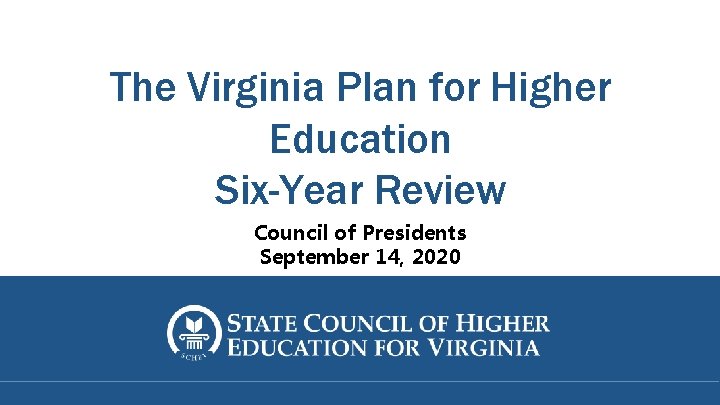 The Virginia Plan for Higher Education Six-Year Review Council of Presidents September 14, 2020
