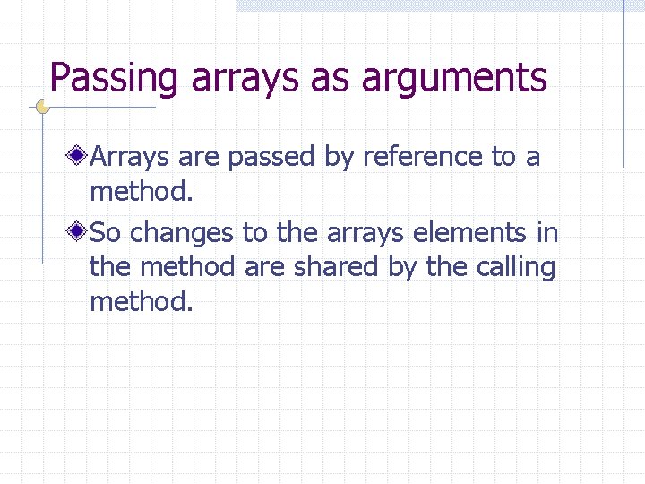 Passing arrays as arguments Arrays are passed by reference to a method. So changes