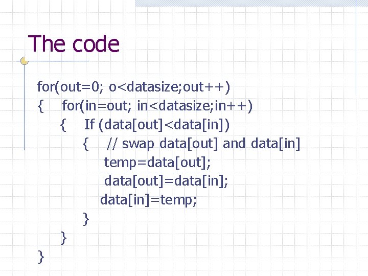 The code for(out=0; o<datasize; out++) { for(in=out; in<datasize; in++) { If (data[out]<data[in]) { //