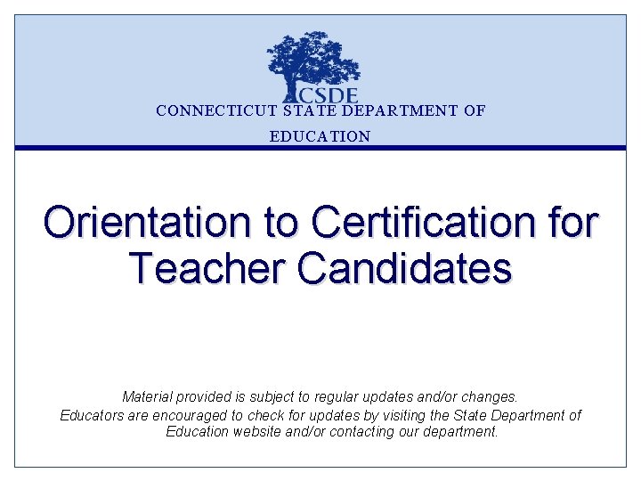 CONNECTICUT STATE DEPARTMENT OF EDUCATION Orientation to Certification for Teacher Candidates Material provided is