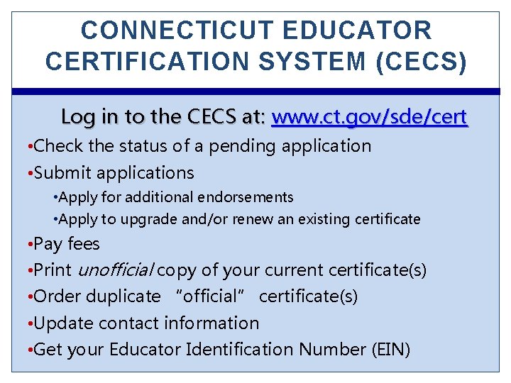 CONNECTICUT EDUCATOR CERTIFICATION SYSTEM (CECS) Log in to the CECS at: www. ct. gov/sde/cert