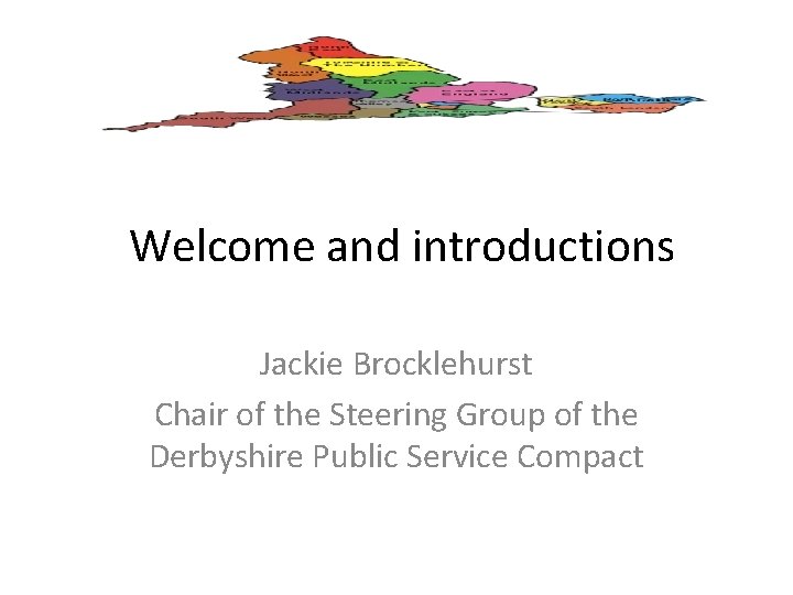 Welcome and introductions Jackie Brocklehurst Chair of the Steering Group of the Derbyshire Public