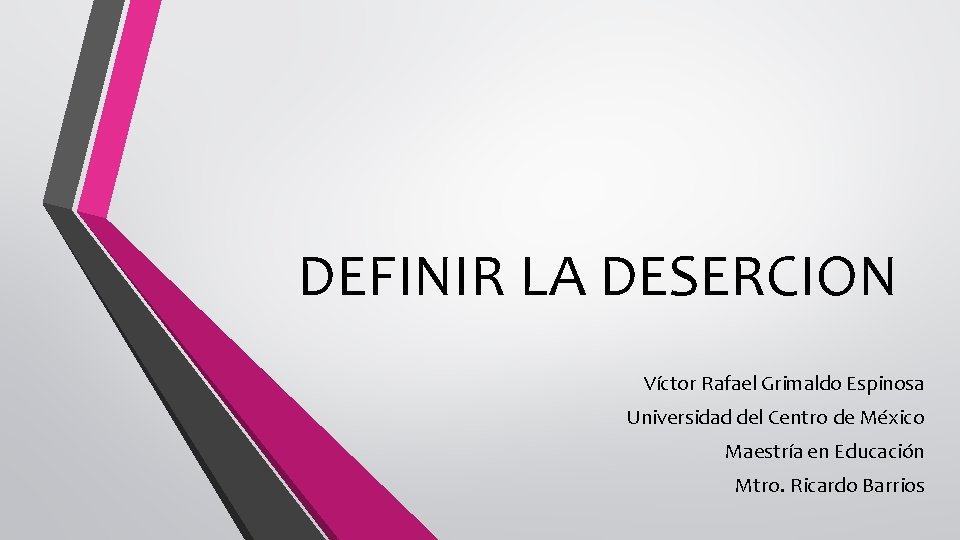 DEFINIR LA DESERCION Víctor Rafael Grimaldo Espinosa Universidad del Centro de México Maestría en