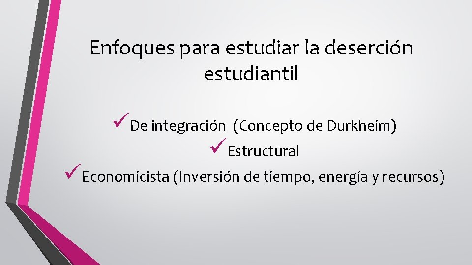 Enfoques para estudiar la deserción estudiantil üDe integración (Concepto de Durkheim) üEstructural üEconomicista (Inversión