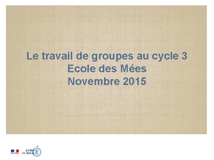 Le travail de groupes au cycle 3 Ecole des Mées Novembre 2015 