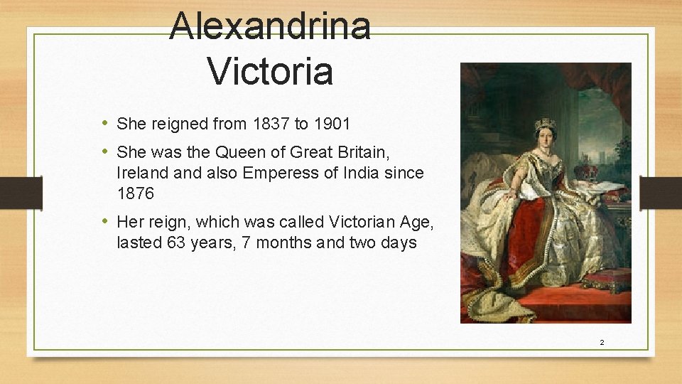 Alexandrina Victoria • She reigned from 1837 to 1901 • She was the Queen