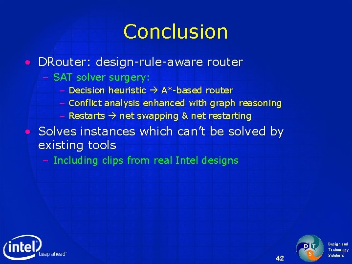 Conclusion • DRouter: design-rule-aware router – SAT solver surgery: – Decision heuristic A*-based router