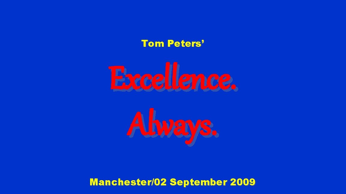 Tom Peters’ Excellence. Always. Manchester/02 September 2009 