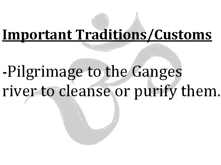 Important Traditions/Customs -Pilgrimage to the Ganges river to cleanse or purify them. 