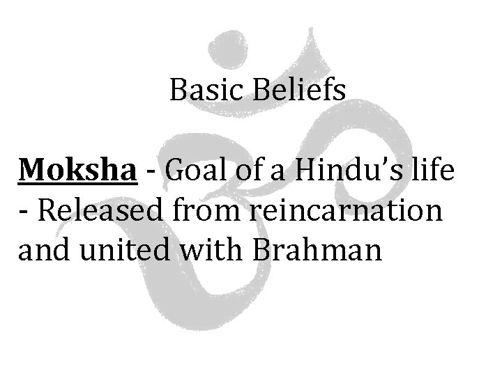 Basic Beliefs Moksha - Goal of a Hindu’s life - Released from reincarnation and