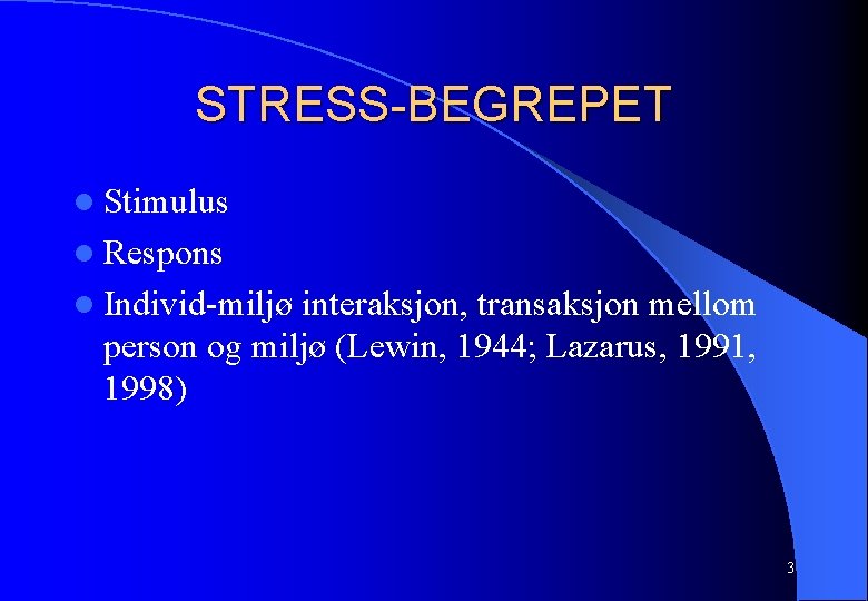 STRESS-BEGREPET l Stimulus l Respons l Individ-miljø interaksjon, transaksjon mellom person og miljø (Lewin,