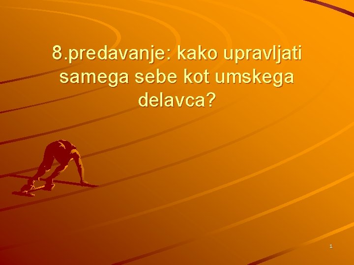 8. predavanje: kako upravljati samega sebe kot umskega delavca? 1 