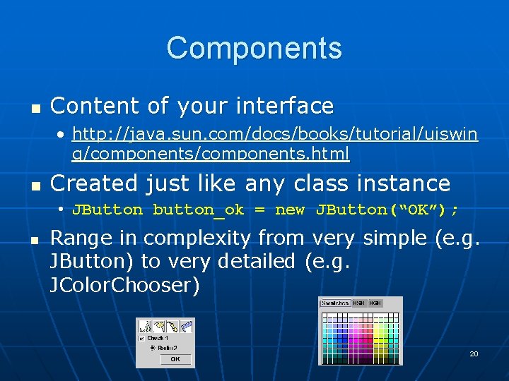 Components n Content of your interface • http: //java. sun. com/docs/books/tutorial/uiswin g/components. html n