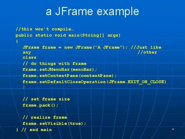 a JFrame example //this won’t compile… public static void main(String[] args) { JFrame frame