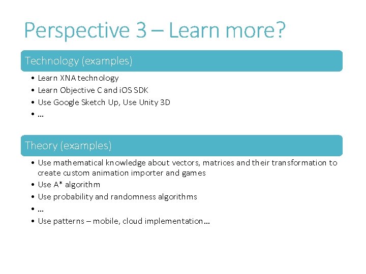 Perspective 3 – Learn more? Technology (examples) • Learn XNA technology • Learn Objective