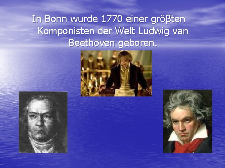 In Bonn wurde 1770 einer gröβten Komponisten der Welt Ludwig van Beethoven geboren. 