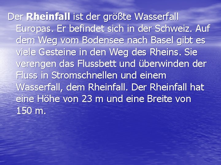 Der Rheinfall ist der größte Wasserfall Europas. Er befindet sich in der Schweiz. Auf