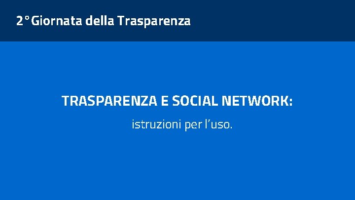 2°Giornata della Trasparenza TRASPARENZA E SOCIAL NETWORK: istruzioni per l’uso. 