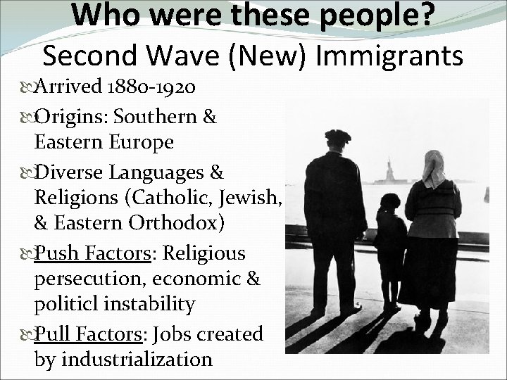 Who were these people? Second Wave (New) Immigrants Arrived 1880 -1920 Origins: Southern &