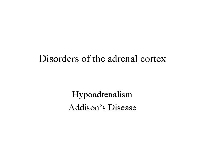 Disorders of the adrenal cortex Hypoadrenalism Addison’s Disease 