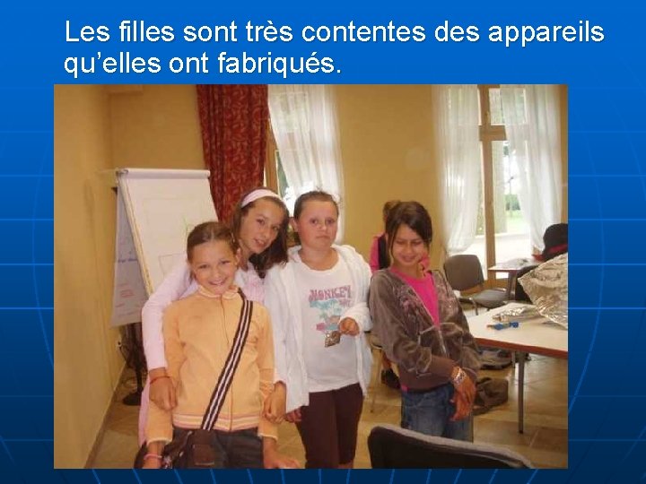 Les filles sont très contentes des appareils qu’elles ont fabriqués. 