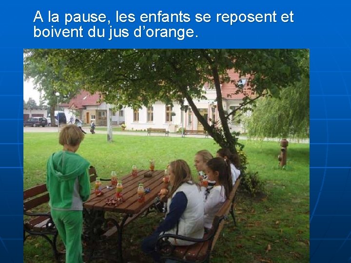 A la pause, les enfants se reposent et boivent du jus d’orange. 