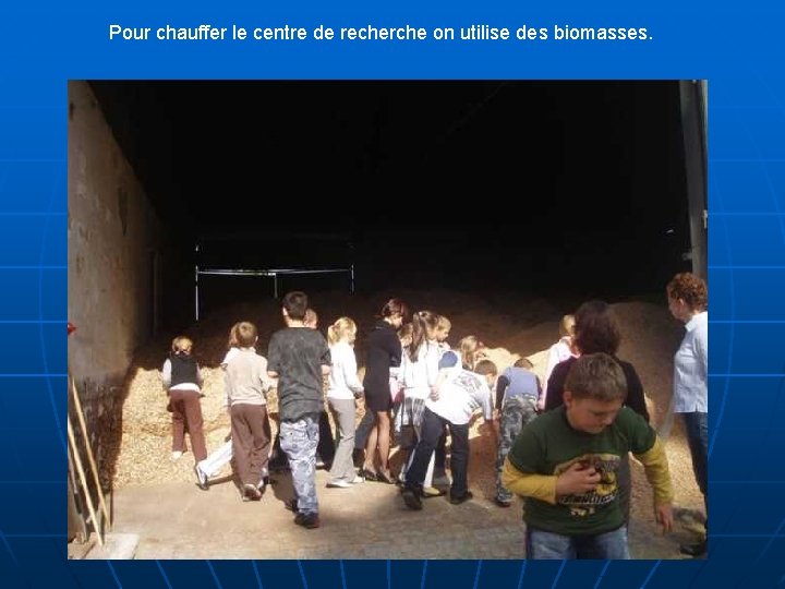 Pour chauffer le centre de recherche on utilise des biomasses. 