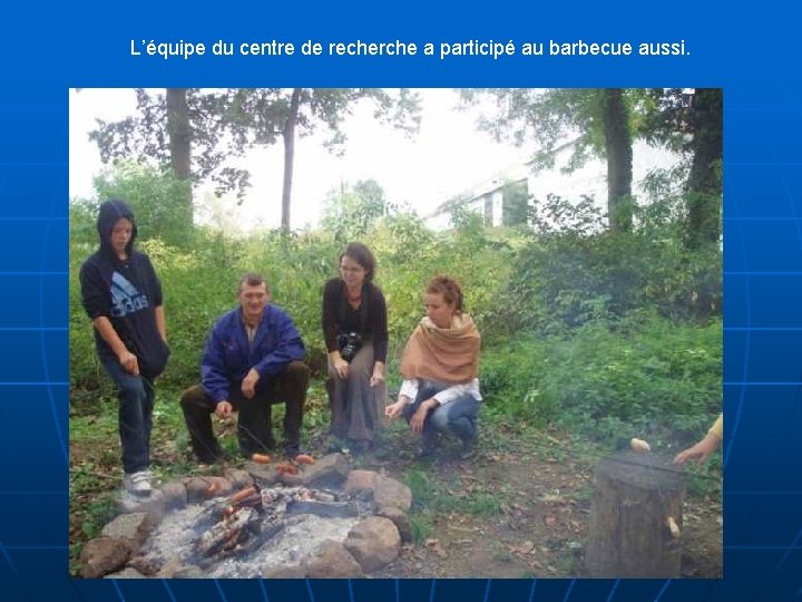 L’équipe du centre de recherche a participé au barbecue aussi. 