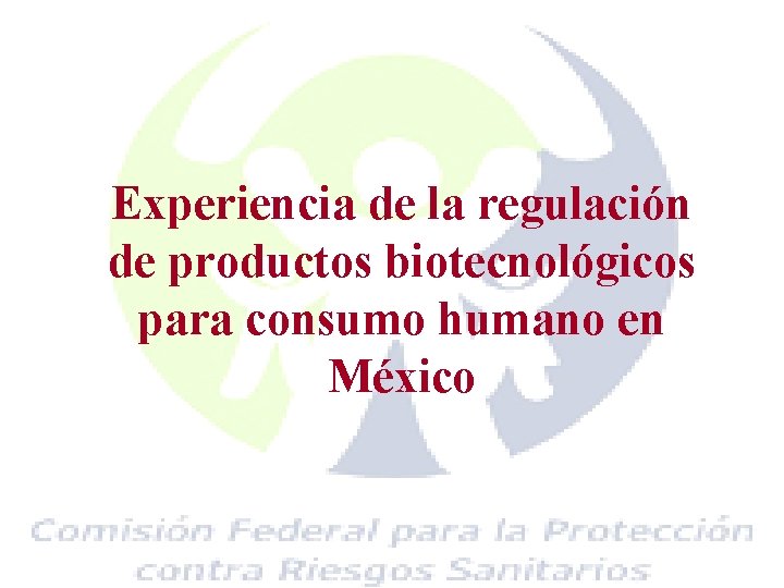 Experiencia de la regulación de productos biotecnológicos para consumo humano en México 