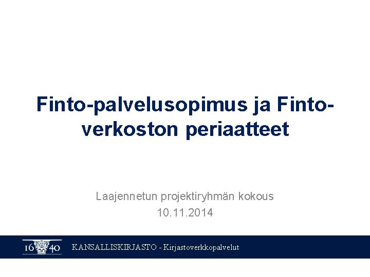 Finto-palvelusopimus ja Fintoverkoston periaatteet Laajennetun projektiryhmän kokous 10. 11. 2014 KANSALLISKIRJASTO - Kirjastoverkkopalvelut 