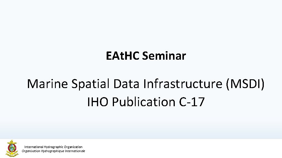 EAt. HC Seminar Marine Spatial Data Infrastructure (MSDI) IHO Publication C-17 International Hydrographic Organization