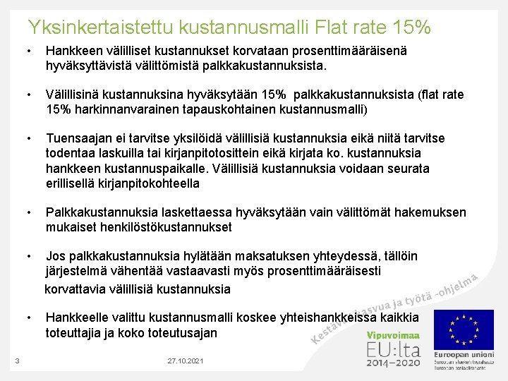 Yksinkertaistettu kustannusmalli Flat rate 15% 3 • Hankkeen välilliset kustannukset korvataan prosenttimääräisenä hyväksyttävistä välittömistä