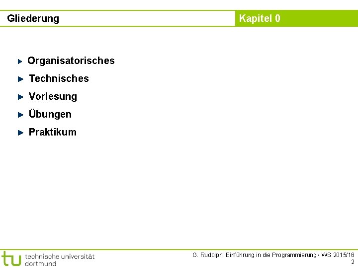 Gliederung Kapitel 0 Organisatorisches Technisches Vorlesung Übungen Praktikum G. Rudolph: Einführung in die Programmierung