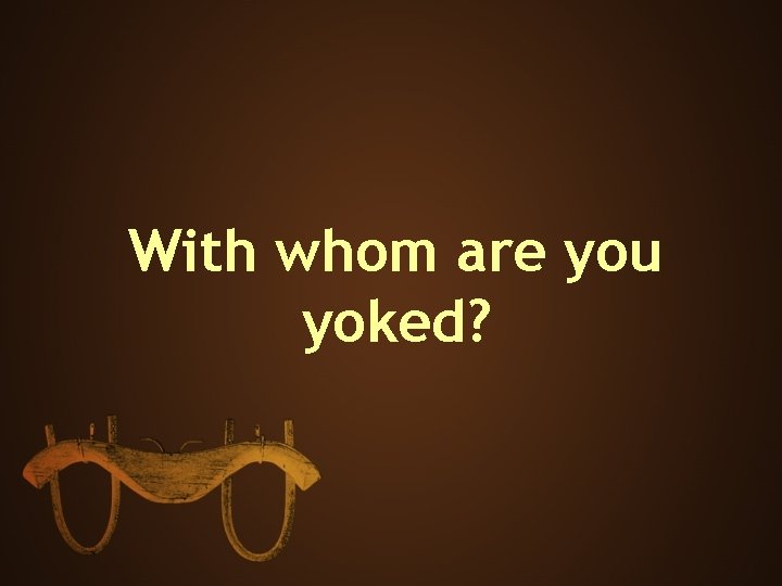 With whom are you yoked? 