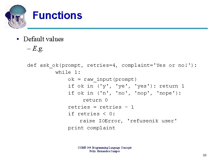 Functions • Default values – E. g. def ask_ok(prompt, retries=4, complaint='Yes or no!'): while