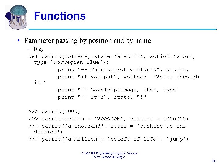 Functions • Parameter passing by position and by name – E. g. def parrot(voltage,