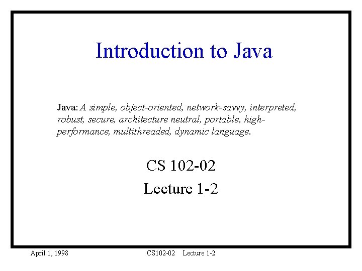 Introduction to Java: A simple, object-oriented, network-savvy, interpreted, robust, secure, architecture neutral, portable, highperformance,