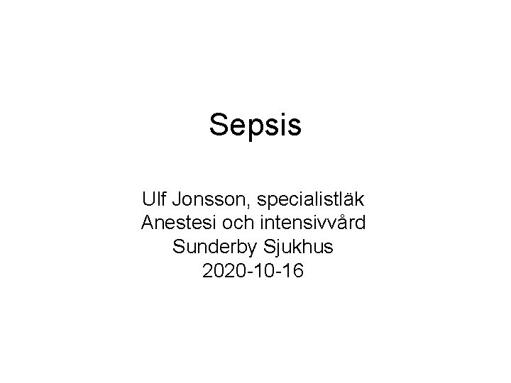Sepsis Ulf Jonsson, specialistläk Anestesi och intensivvård Sunderby Sjukhus 2020 -10 -16 