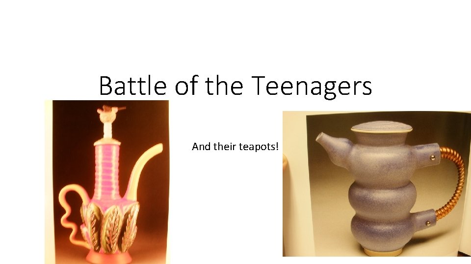 Battle of the Teenagers And their teapots! 