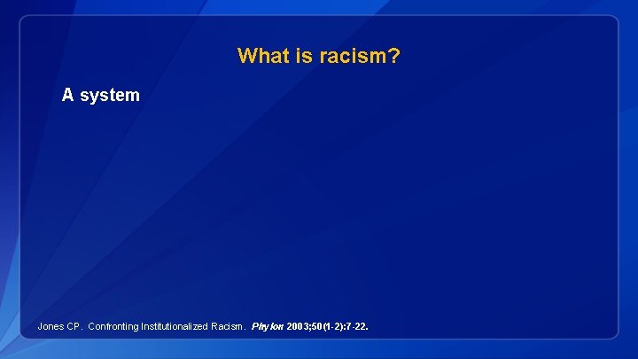 What is racism? A system Jones CP. Confronting Institutionalized Racism. Phylon 2003; 50(1 -2):