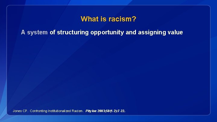 What is racism? A system of structuring opportunity and assigning value Jones CP. Confronting