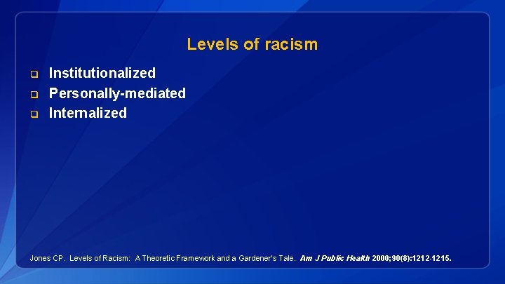 Levels of racism q q q Institutionalized Personally-mediated Internalized Jones CP. Levels of Racism: