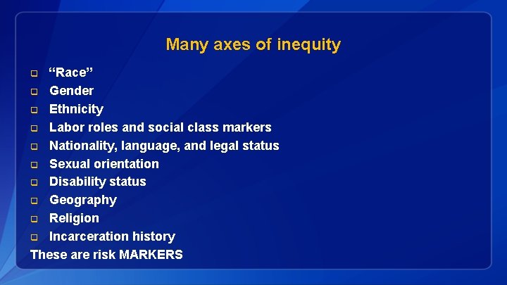 Many axes of inequity “Race” q Gender q Ethnicity q Labor roles and social