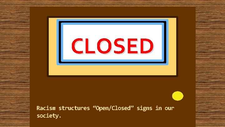 CLOSED Racism structures “Open/Closed” signs in our society. 