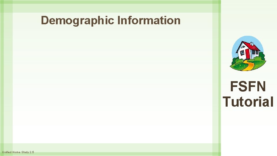 Demographic Information FSFN Tutorial Unified Home Study 2. 5 